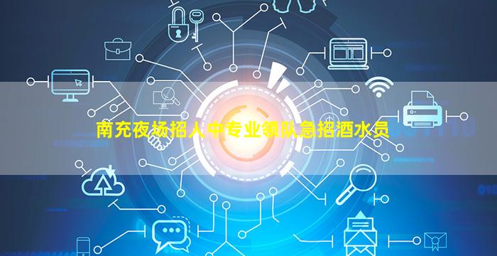 南充夜场招人中专业领队急招酒水员