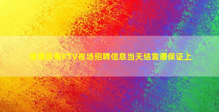 淮南所有KTV夜场招聘信息当天结靠谱保证上